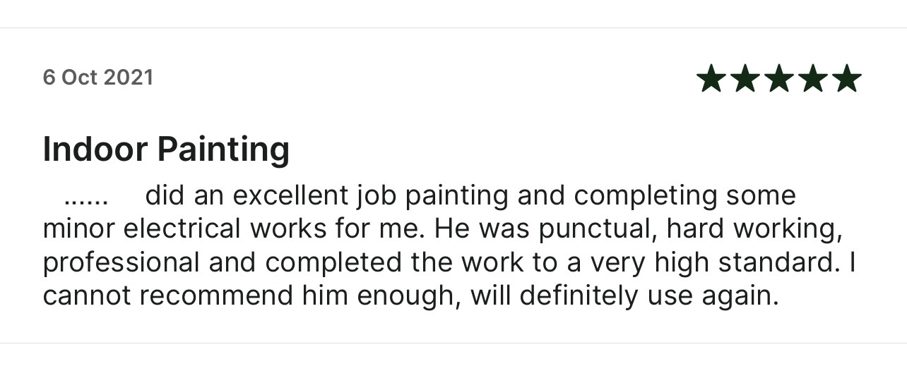 5-star Taskrabbit review: Did an excellent job painting and completing some
      minor electrical works for me. He was punctual, hard working,
      professional and completed the work to a very high standard.